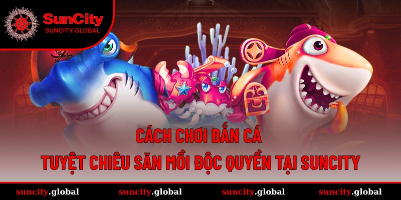 Cách Chơi Bắn Cá - Tuyệt Chiêu Săn Mồi Độc Quyền Tại Suncity 1 Cách Chơi Bắn Cá