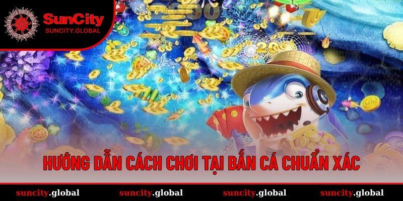Cách Chơi Bắn Cá - Tuyệt Chiêu Săn Mồi Độc Quyền Tại Suncity 3 Cụ thể từng thao tác chinh phục đại dương